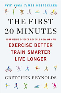 The First 20 Minutes: Surprising Science Reveals How We Can Exercise Better, Train Smarter, Live Longe r