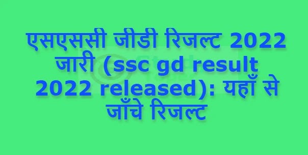 एसएससी जीडी रिजल्ट 2022 जारी (ssc gd result 2022 released): यहाँ से जाँचे रिजल्ट