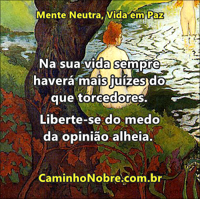 Na sua vida sempre haverá mais juízes do que torcedores. Liberte-se do medo da opinião alheia.