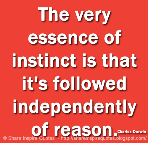 The very essence of instinct is that it's followed independently of reason. ~Charles Darwin