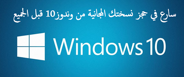 WINDOW 10 : سارع في حجز نسختك الرسمية المجانية النهائية لوندوز 10 قبل الجميع 