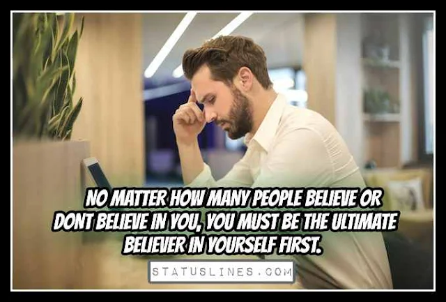 NO MATTER HOW MANY People BELIEVE OR DONT BELIEVE IN YOU, YOU MUST BE THE ULTIMATE BELIEVER IN YOURSELF FIRST.