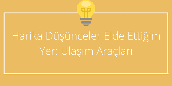 Harika Düşünceler Elde Ettiğim Yer: Ulaşım Araçları