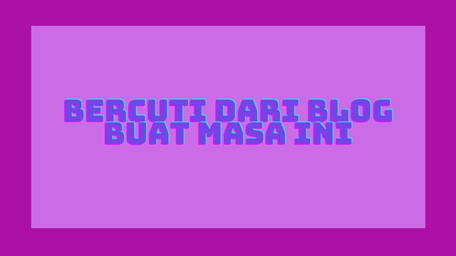 Bercuti dari Blog Buat Masa Ini