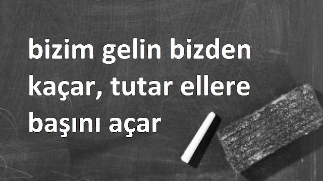 bizim gelin bizden kaçar, tutar ellere başını açar