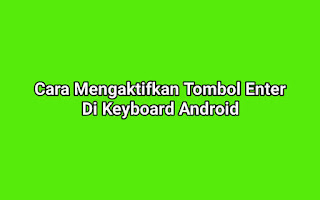 Cara Menonaktifkan Tombol Enter Di Keyboard Android