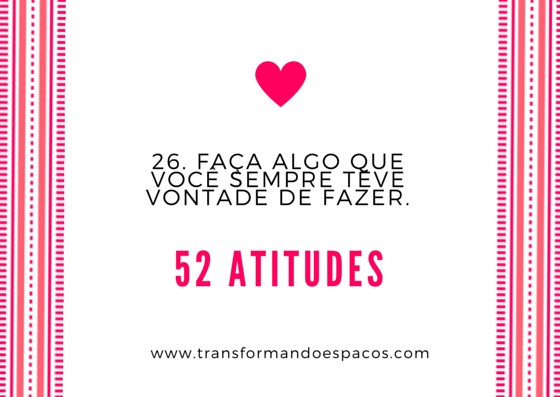 Projeto 52 Atitudes | Atitude 26 - Faça algo que você sempre teve vontade de fazer.