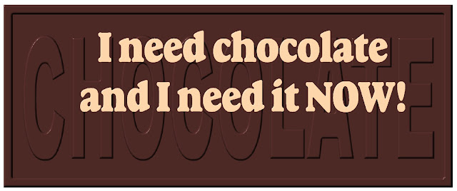 "I need chocolate and I need it Now!"