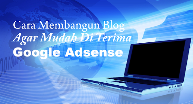 Cara Membangun Blog Agar Mudah Di Terima Google Adsense