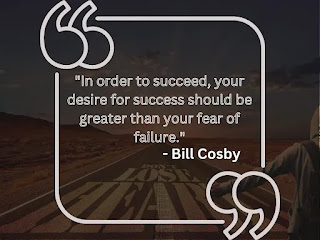 "In order to succeed, your desire for success should be greater than your fear of failure." - Bill Cosby