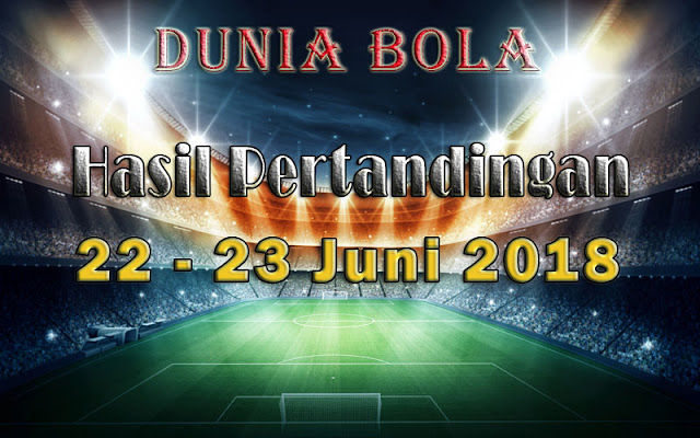 Hasil Pertandingan Sepak Bola Tanggal 22 - 23 Juni 2018