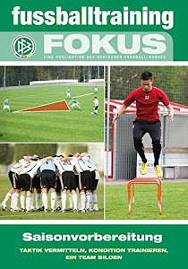 fussballtraining Fokus: Saisonvorbereitung - Taktik vermitteln, Kondition trainieren, ein Team bilden (fussballtraining Fokus / Eine Publikationsreihe des Deutschen Fußball-Bundes)