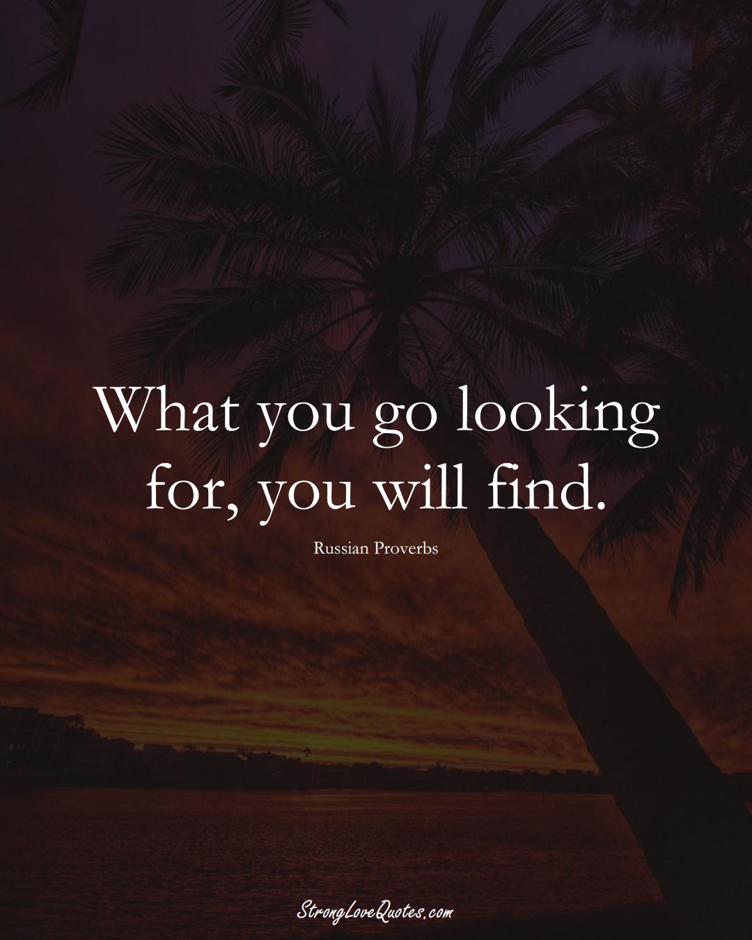 What you go looking for, you will find. (Russian Sayings);  #AsianSayings