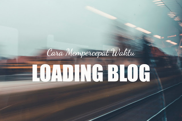 Cara Mempercepat Waktu Loading Blog