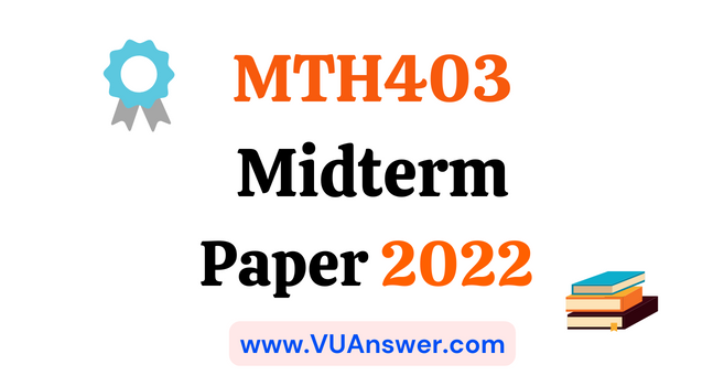 MTH403 Current Midterm Papers 2022