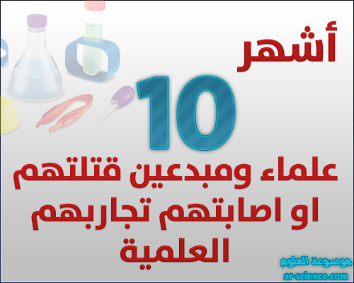 اشهر 10 علماء ومبدعين قتلتهم او أصابتهم تجاربهم العلمية