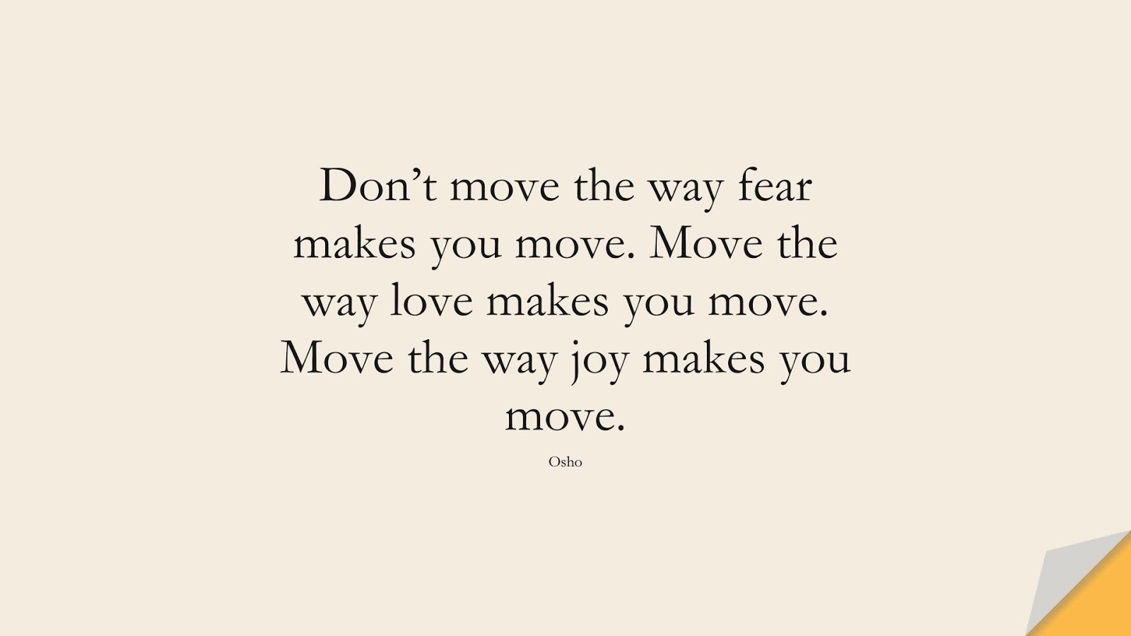 Don’t move the way fear makes you move. Move the way love makes you move. Move the way joy makes you move. (Osho);  #LoveYourselfQuotes