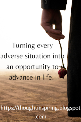 Turning every adverse situation into an opportunity to advance in life. That's what life should be all about! Hence when faced with something that doesn't align with our plans.... we should know intuitively and instinctively how to change our course to keep moving forward with our plans...new ones mixed in with our original ones. Hence making progress even in the face of adversity! https://thoughtinspiring.blogspot.com