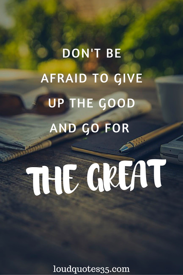 Don t be afraid to give up the good and go for the great