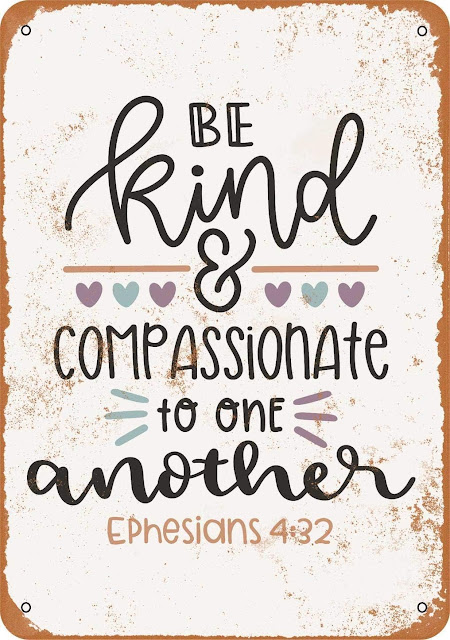 Be Kind and Compassionate to One Another.  Ephesians 4:32
