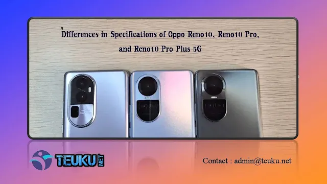 Differences in Specifications of Oppo Reno10, Reno10 Pro, and Reno10 Pro Plus 5G