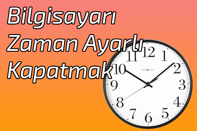 Bilgisayarı Zaman Ayarlı Kapatmak