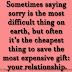Sometimes saying sorry is the most difficult thing on earth, but often it’s the cheapest thing to save the most expensive gift: your relationship.