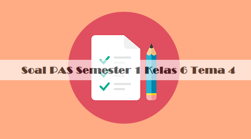 Soal Penilaian Akhir Semester 1 Kelas 6 Tema 4