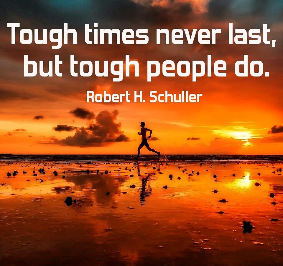 Tough times never last but tough people do" Robert H Schuller