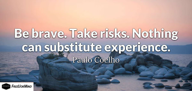 Be brave. Take risks. Nothing can substitute experience.  - Paulo Coelho