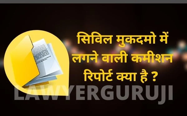 cpc order 39 rule 7 or cpc order 26 rule 9 commission in civil case .सिविल मुकदमो में लगने वाली कमीशन रिपोर्ट क्या है ?