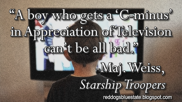 “[A] boy who gets a ‘C-minus’ in Appreciation of Television can’t be all bad.” -Maj. Weiss, _Starship Troopers_