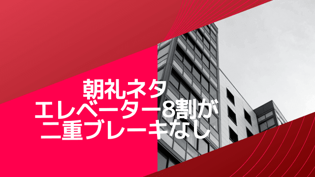 朝礼ネタ エレベーター8割が二重ブレーキなし