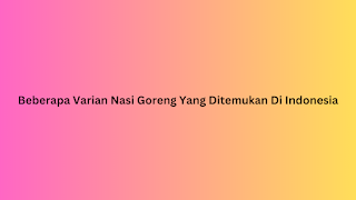 Beberapa Varian Nasi Goreng Yang Ditemukan Di Indonesia