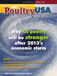 WATT Poultry USA - January 2013 | ISSN 1529-1677 | TRUE PDF | Mensile | Professionisti | Tecnologia | Distribuzione | Animali | Mangimi
WATT Poultry USA is a monthly magazine serving poultry professionals engaged in business ranging from the start of Production through Poultry Processing.
WATT Poultry USA brings you every month the latest news on poultry production, processing and marketing. Regular features include First News containing the latest news briefs in the industry, Publisher's Say commenting on today's business and communication, By the numbers reporting the current Economic Outlook, Poultry Prospective with the Economic Analysis and Product Review of the hottest products on the market.