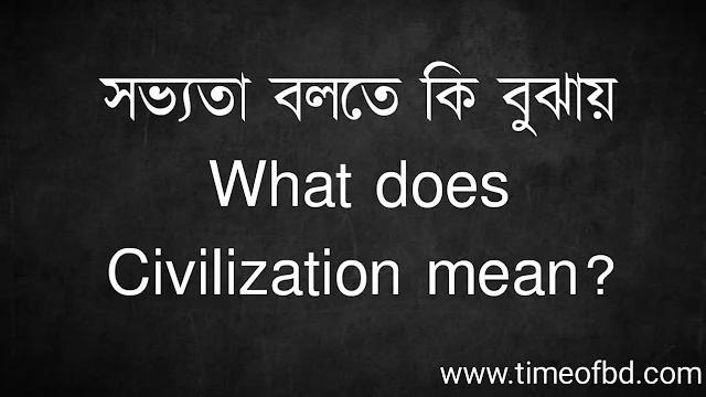 সভ্যতা বলতে কি বুঝায় | What does Civilization mean?