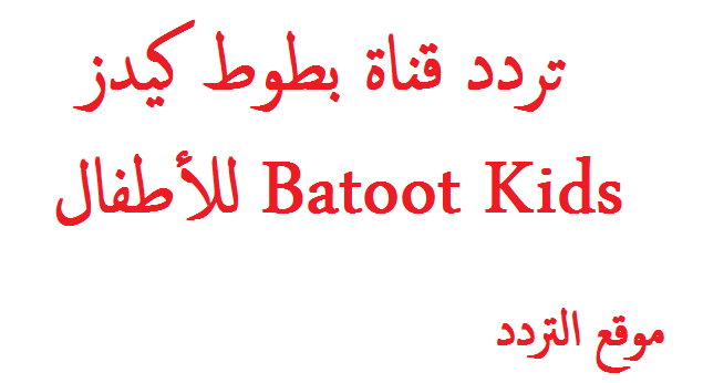 تردد قناة بطوط كيدز للأطفال Batoot Kids الجديد على النايل سات 2020