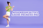 Menguak Kreativitas Visual: Panduan Lengkap Menambahkan Teks di Adobe Premiere Pro