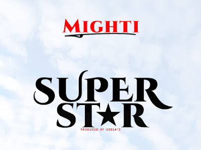 [MUSIC] MIGHTI - SUPER STAR (PRODUCED BY IZZYBEATZZ) MP3