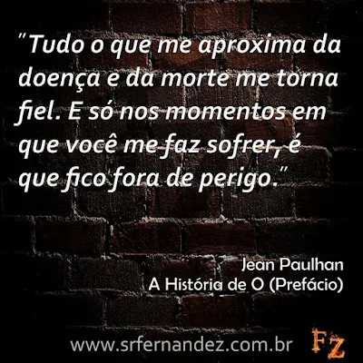 Tudo o que me aproxima da doença e da morte me torna fiel. E só nos momentos em que você me faz sofrer, é que fico fora de perigo.