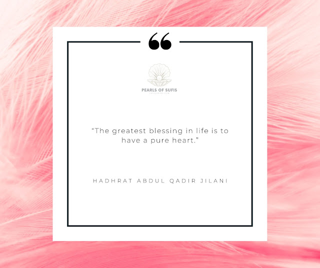 “The greatest blessing in life is to have a pure heart.” - Hadhrat Abdul Qadir Jilani