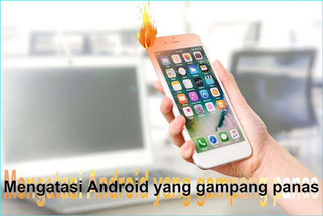 Cara Mengatasi Ponsel Android mudah Panas