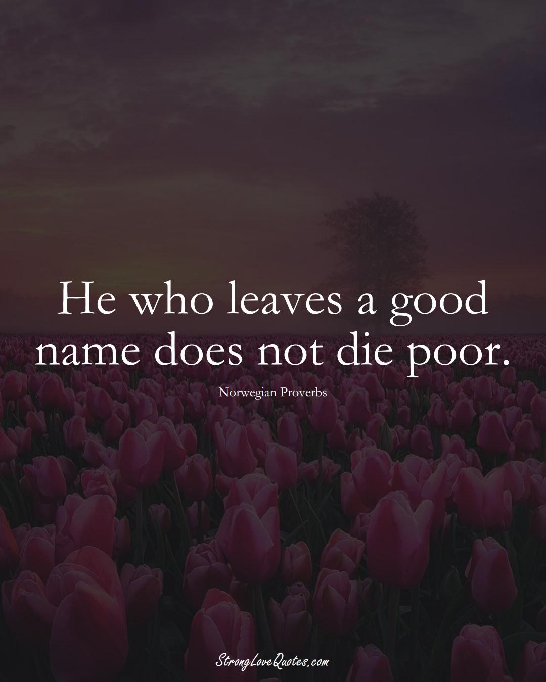 He who leaves a good name does not die poor. (Norwegian Sayings);  #EuropeanSayings