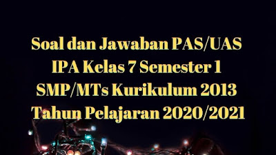 Download Soal dan Jawaban PAS/UAS IPA Kelas 7 Semester 1 SMP/MTs Kurikulum 2013 TP 2020/2021