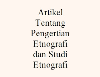 Artikel Tentang Pengertian Etnografi dan Studi Etnografi 