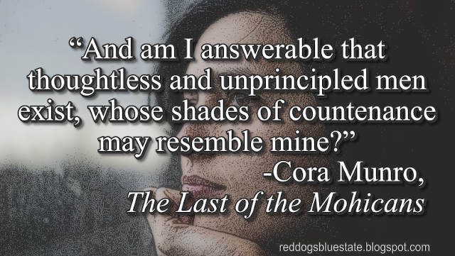 “And am I answerable that thoughtless and unprincipled men exist, whose shades of countenance may resemble mine?” -Cora Munro, _The Last of the Mohicans_