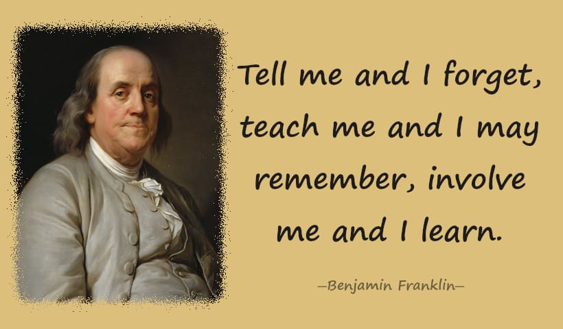 Tell me and I forget, teach me and I may remember, involve me and I learn.