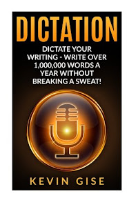 Dictation: Dictate Your Writing - Write Over 1,000,000 Words A Year Without Breaking A Sweat! (Writing Habits, Write Faster, Productivity, Speech Recognition Software, Dragon Naturally Speaking)