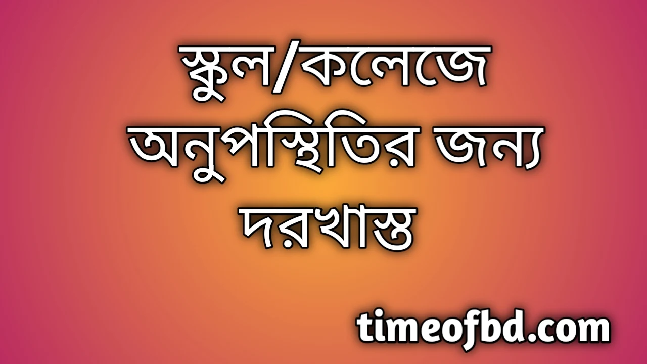 স্কুলে অনুপস্থিতির জন্য দরখাস্ত, দরখাস্ত অনুপস্থিতির জন্য আবেদন, বিদ্যালয়ে অনুপস্থিতির জন্য প্রধান শিক্ষকের কাছে ছুটির দরখাস্ত, কলেজে অনুপস্থিতির জন্য দরখাস্ত, বিদ্যালয়ে অনুপস্থিতির জন্য দরখাস্ত, অনুপস্থিতির জন্য দরখাস্ত