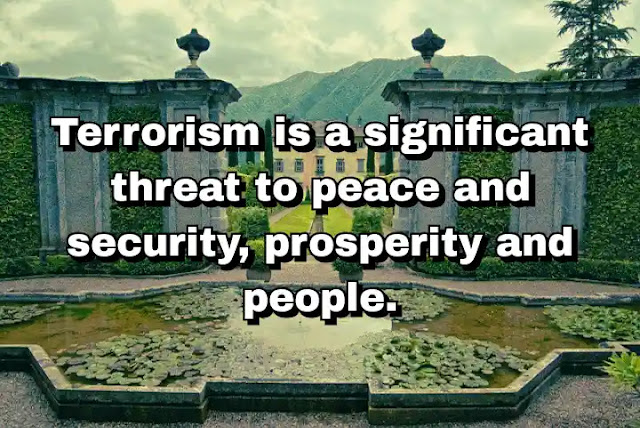 "Terrorism is a significant threat to peace and security, prosperity and people." ~ Ban Ki-moon